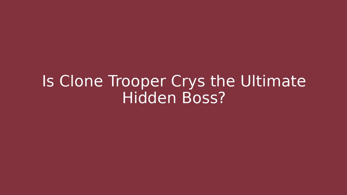 Is Clone Trooper Crys the Ultimate Hidden Boss?