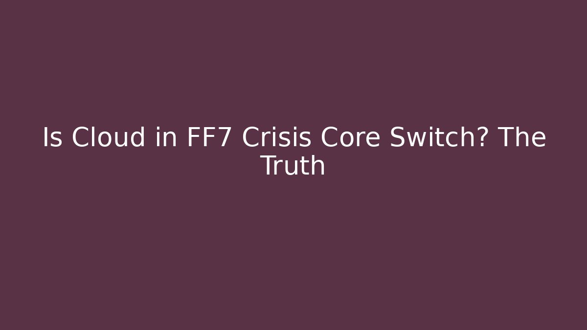 Is Cloud in FF7 Crisis Core Switch? The Truth