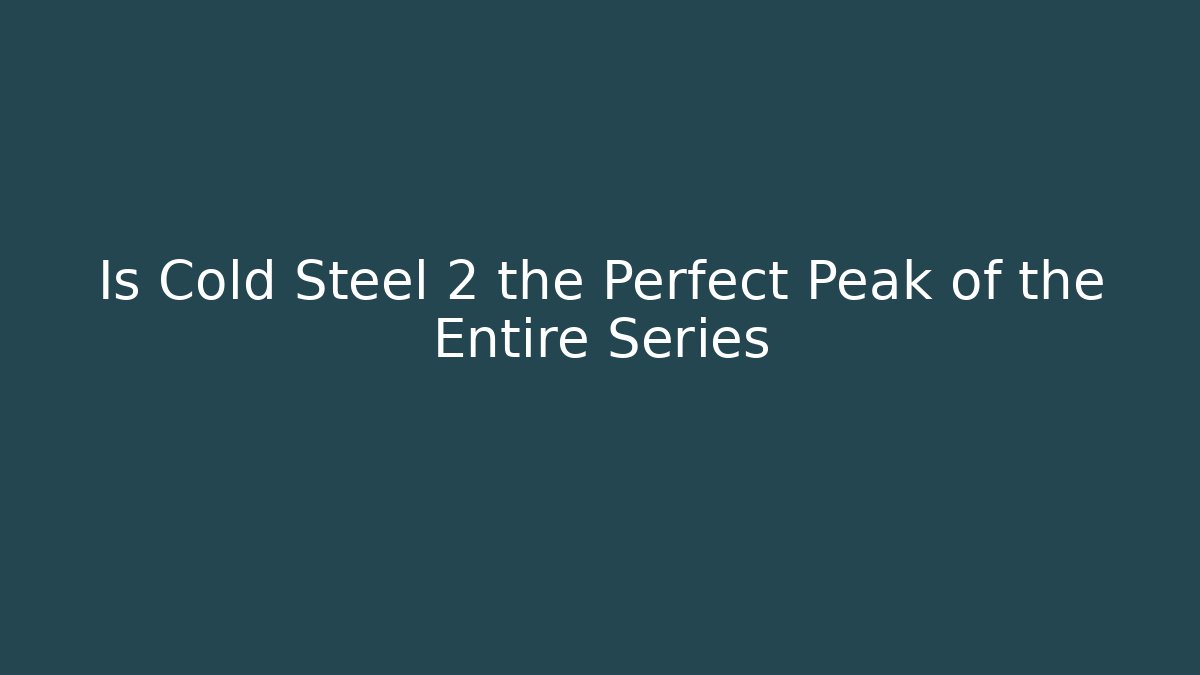 Is Cold Steel 2 the Perfect Peak of the Entire Series