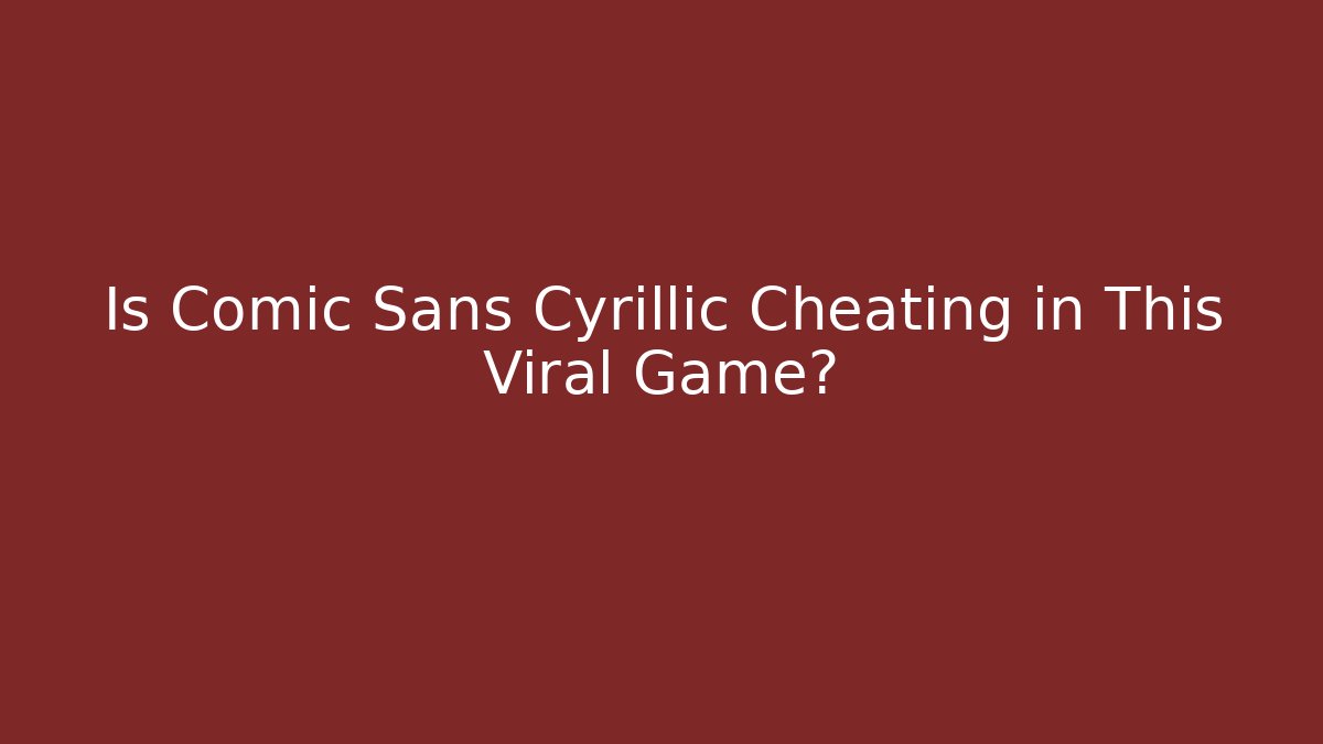 Is Comic Sans Cyrillic Cheating in This Viral Game?