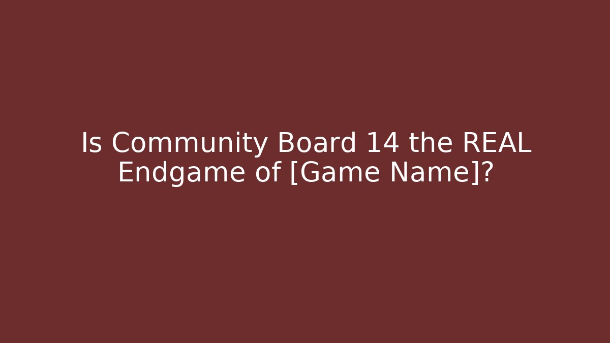 Is Community Board 14 the REAL Endgame of [Game Name]? - Método de Aprovação
