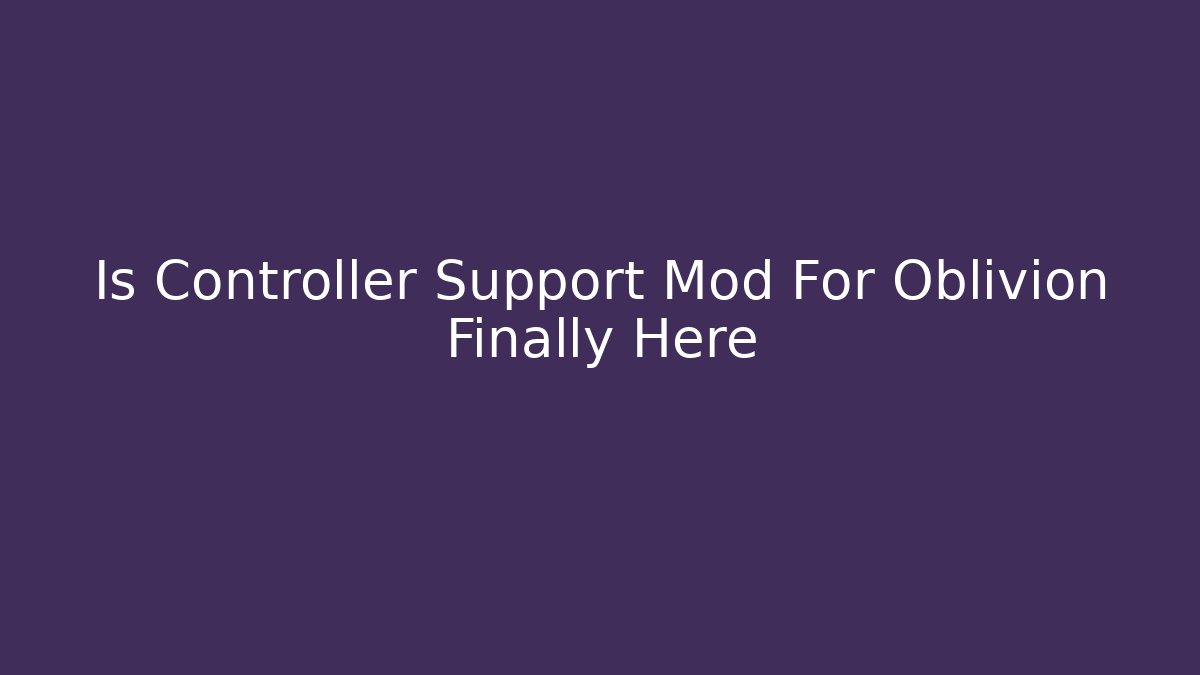 Is Controller Support Mod For Oblivion Finally Here