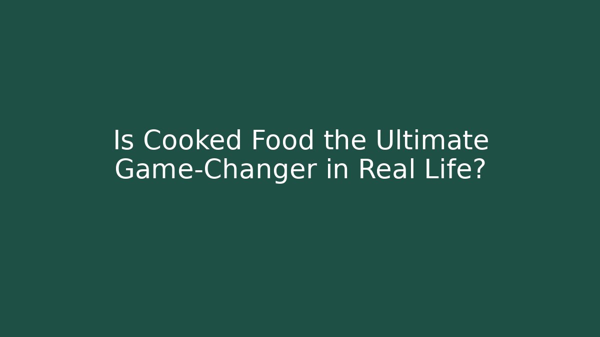 Is Cooked Food the Ultimate Game-Changer in Real Life?