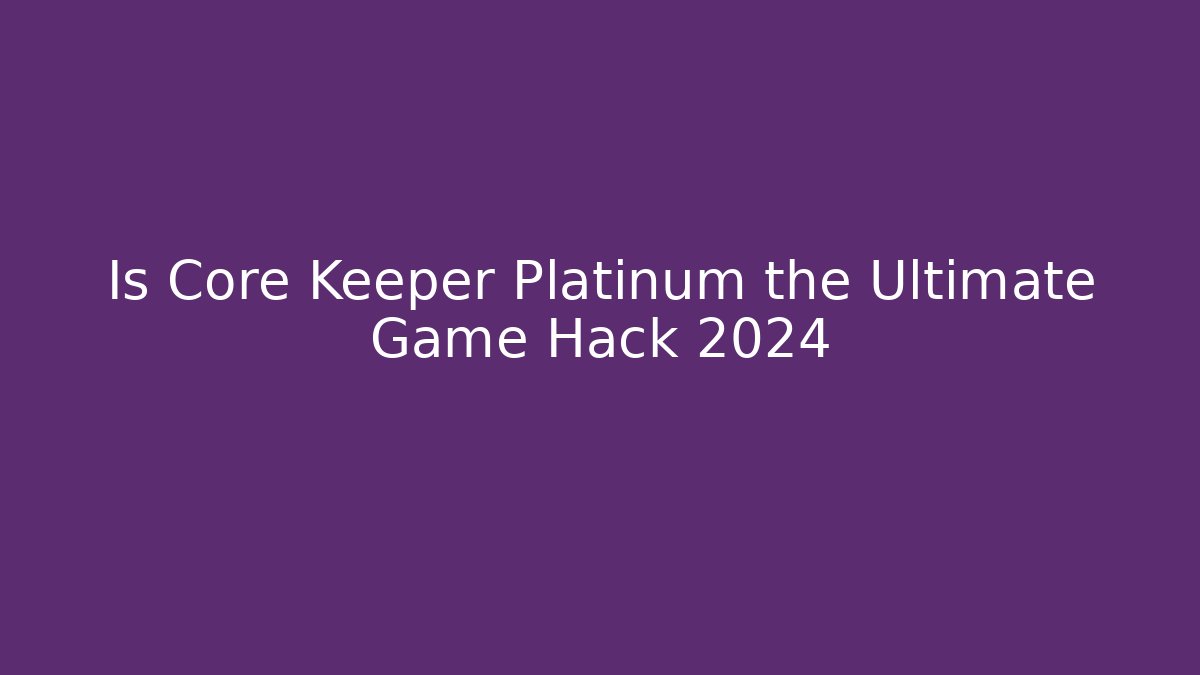 Is Core Keeper Platinum the Ultimate Game Hack 2024