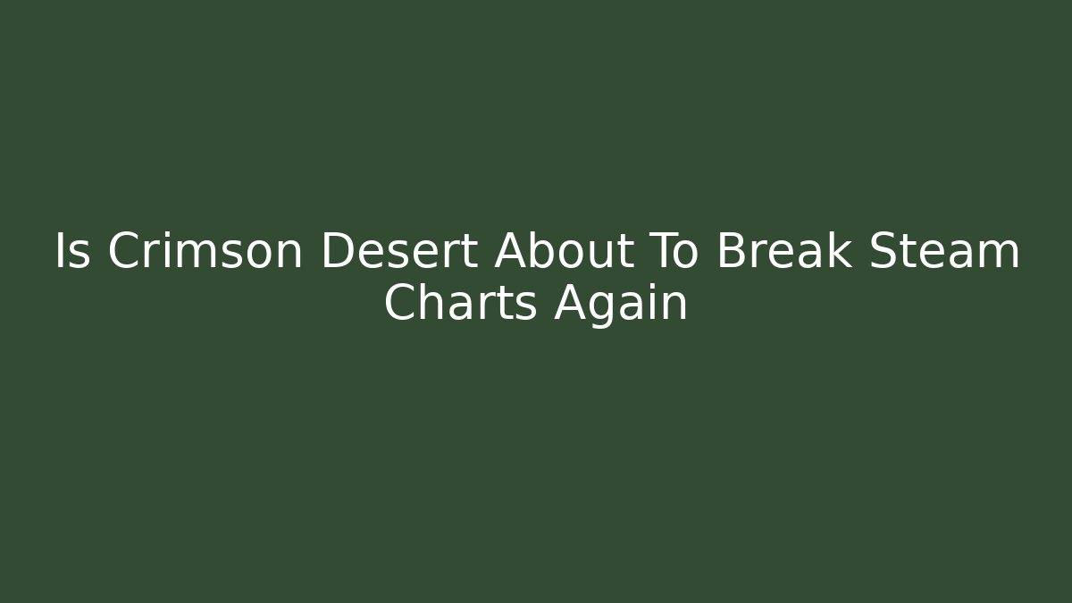 Is Crimson Desert About To Break Steam Charts Again