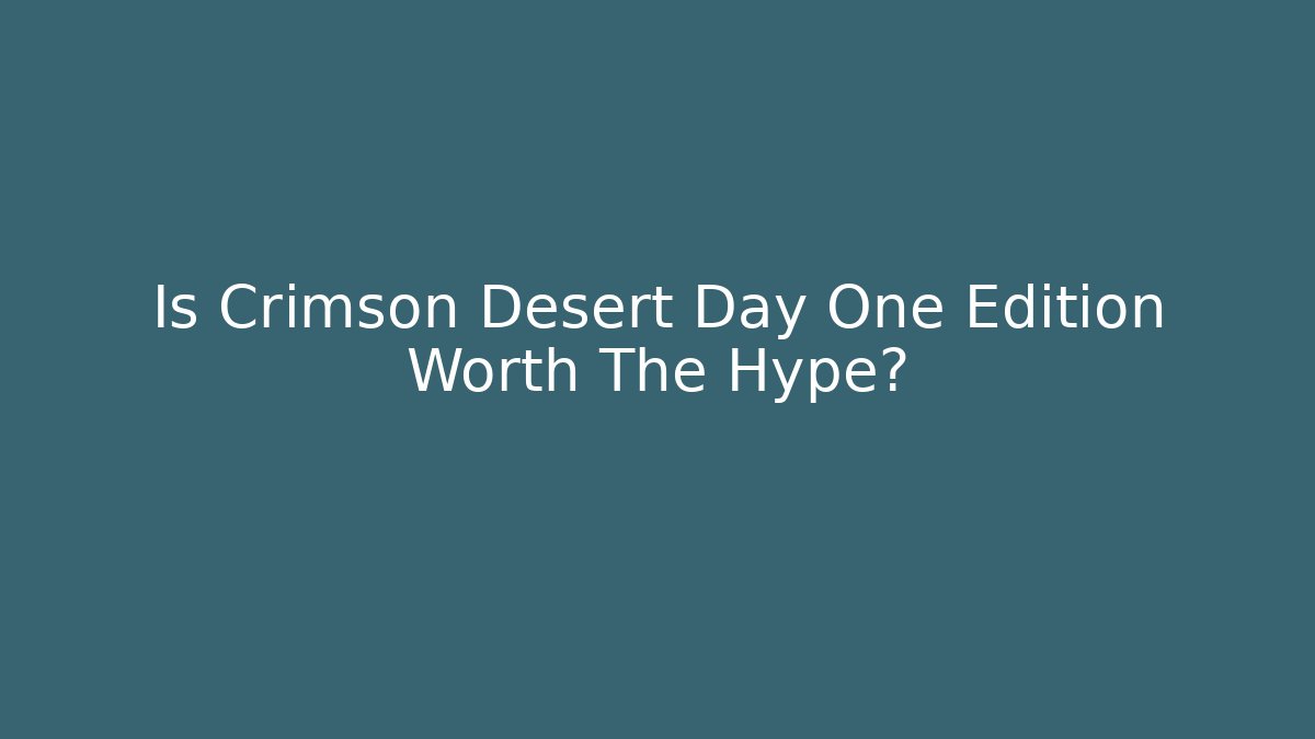 Is Crimson Desert Day One Edition Worth The Hype?