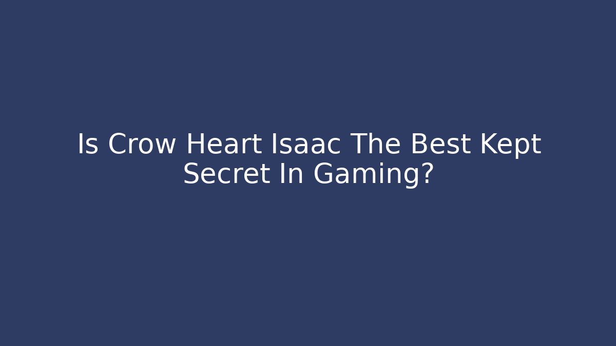 Is Crow Heart Isaac The Best Kept Secret In Gaming?