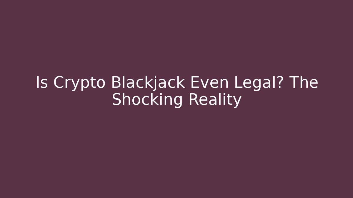 Is Crypto Blackjack Even Legal? The Shocking Reality