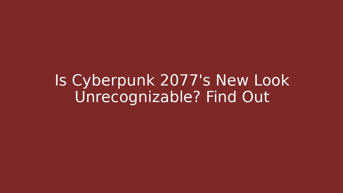 Is Cyberpunk 2077’s New Look Unrecognizable? Find Out