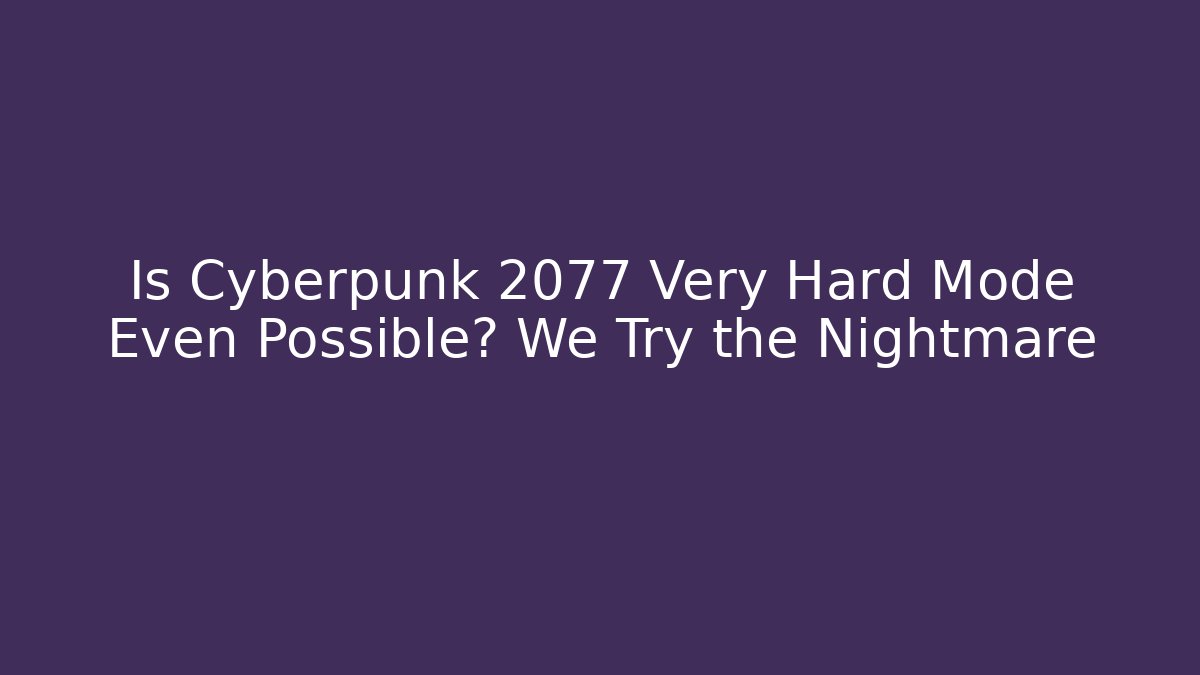 Is Cyberpunk 2077 Very Hard Mode Even Possible? We Try the Nightmare