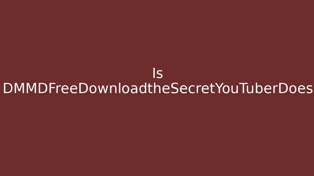 Is DMMDFreeDownloadtheSecretYouTuberDoesn'tWantYoutoKnow?