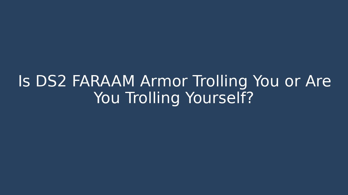 Is DS2 FARAAM Armor Trolling You or Are You Trolling Yourself?