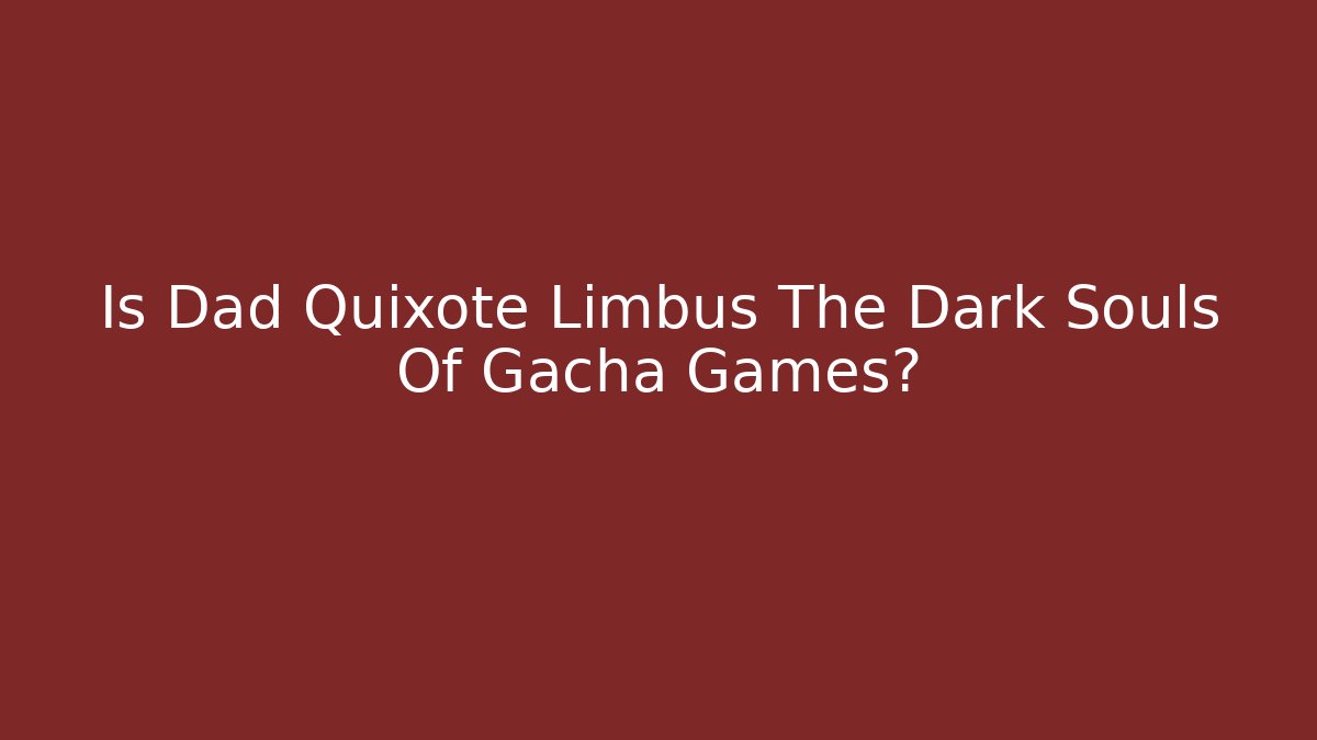 Is Dad Quixote Limbus The Dark Souls Of Gacha Games?