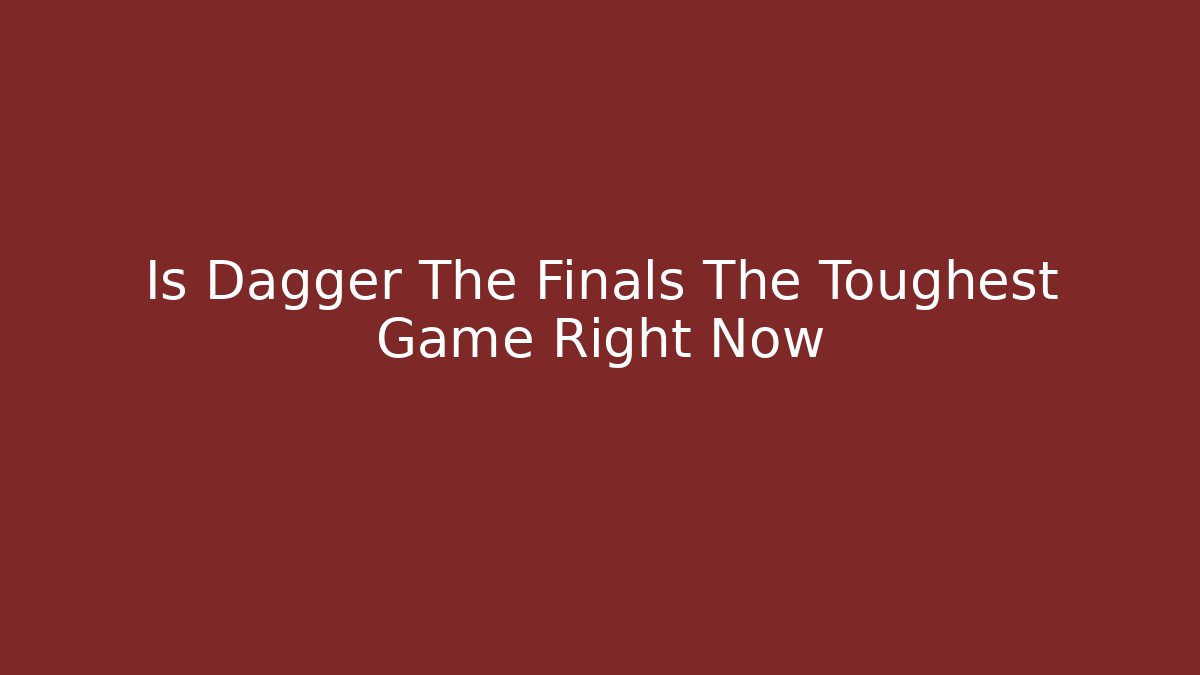 Is Dagger The Finals The Toughest Game Right Now