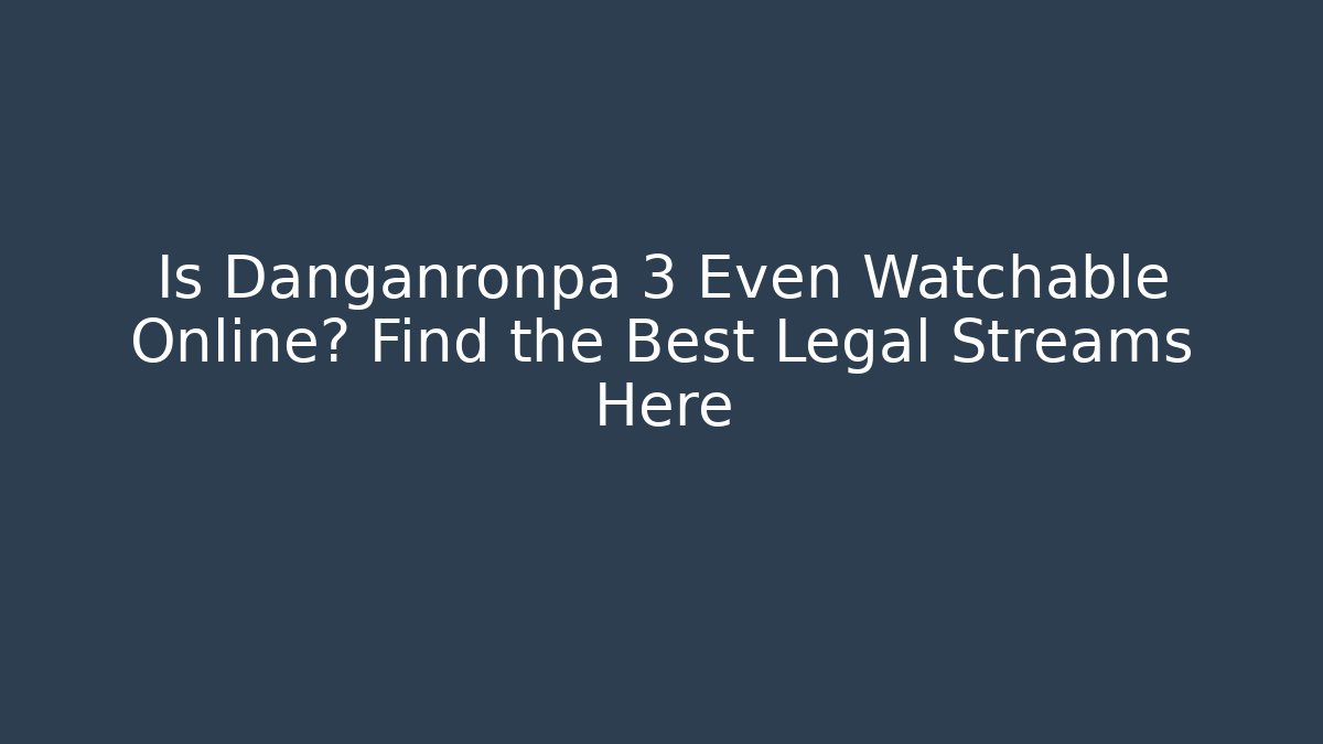 Is Danganronpa 3 Even Watchable Online? Find the Best Legal Streams Here