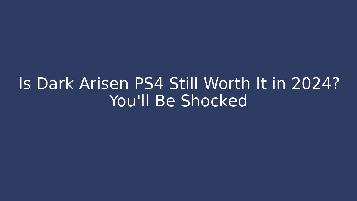Is Dark Arisen PS4 Still Worth It in 2024? You’ll Be Shocked
