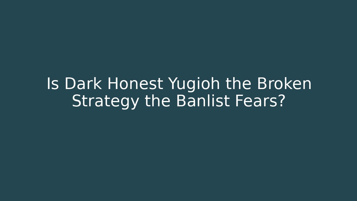 Is Dark Honest Yugioh the Broken Strategy the Banlist Fears?
