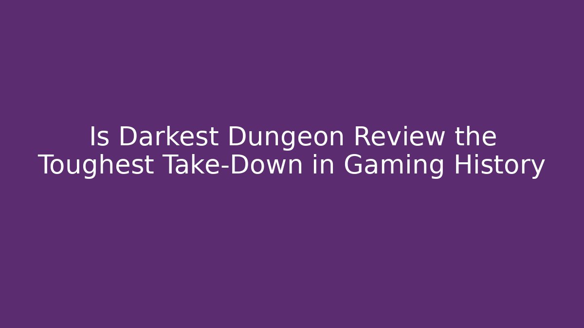 Is Darkest Dungeon Review the Toughest Take-Down in Gaming History