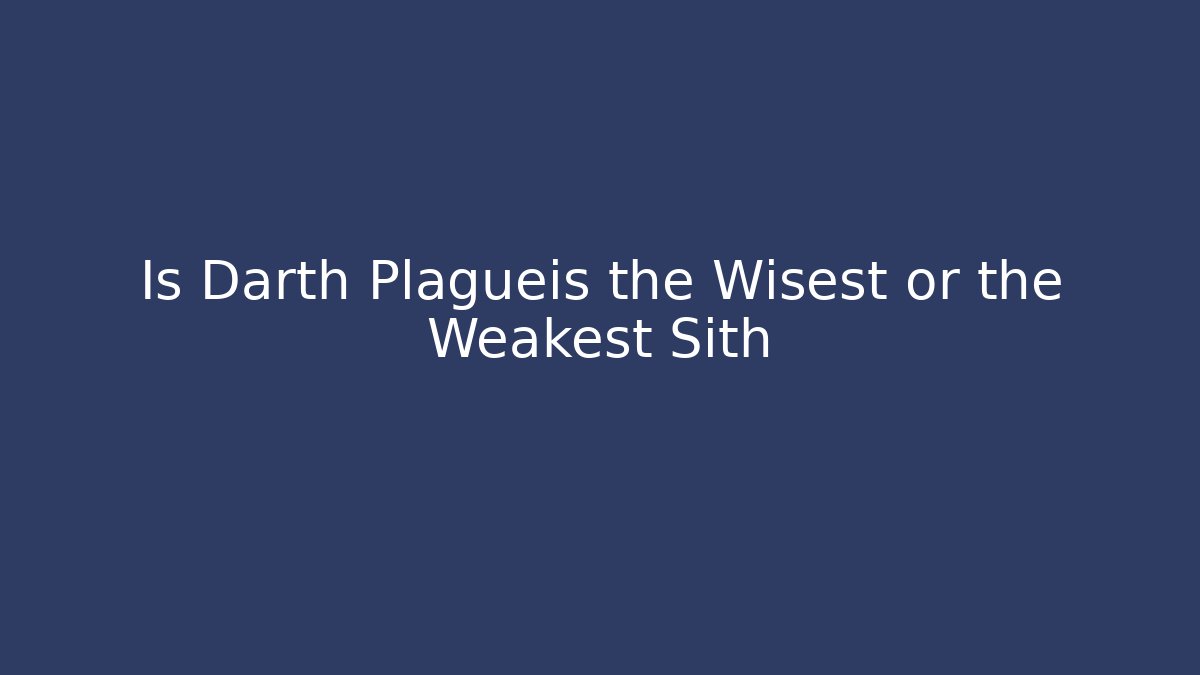 Is Darth Plagueis the Wisest or the Weakest Sith