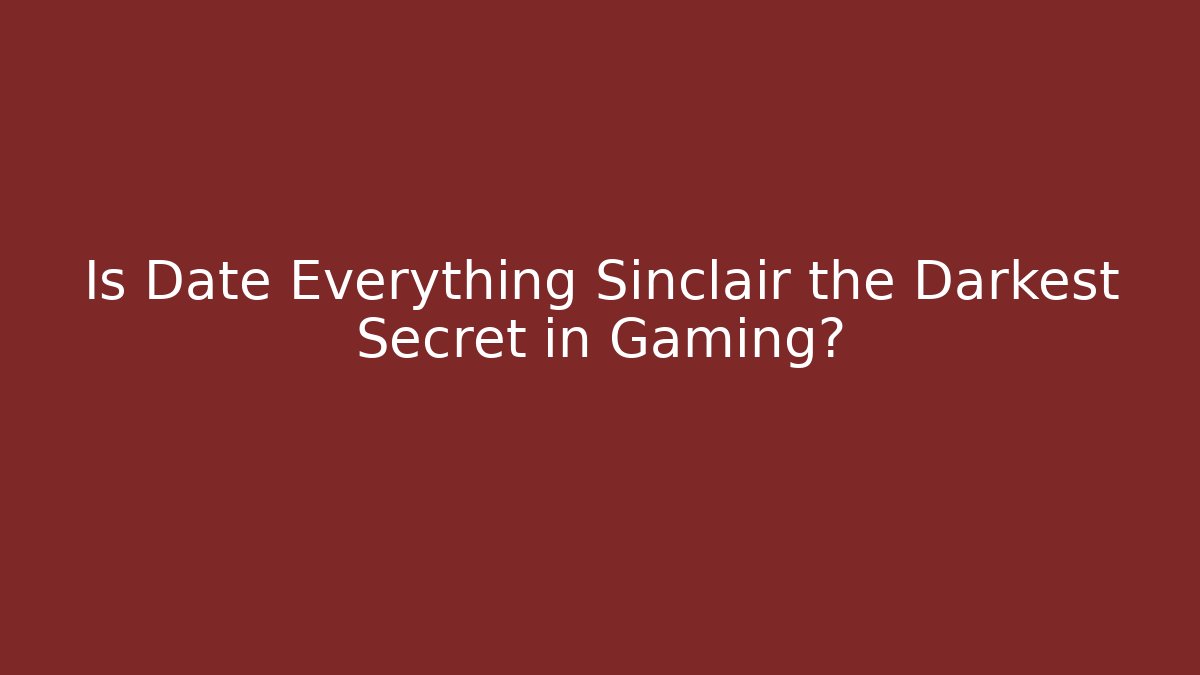 Is Date Everything Sinclair the Darkest Secret in Gaming?