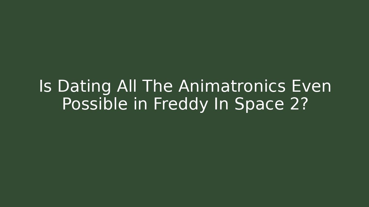 Is Dating All The Animatronics Even Possible in Freddy In Space 2?