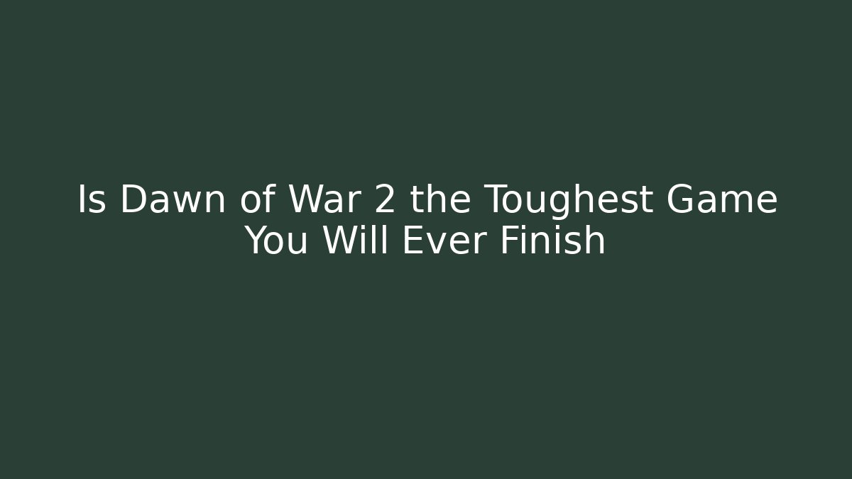 Is Dawn of War 2 the Toughest Game You Will Ever Finish