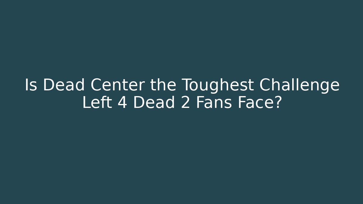 Is Dead Center the Toughest Challenge Left 4 Dead 2 Fans Face?