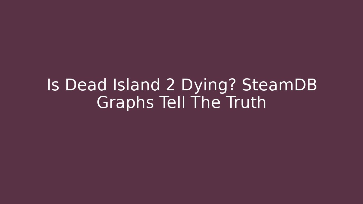 Is Dead Island 2 Dying? SteamDB Graphs Tell The Truth