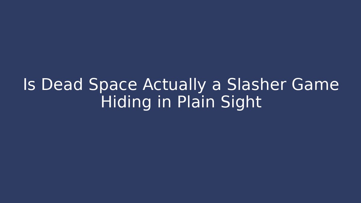 Is Dead Space Actually a Slasher Game Hiding in Plain Sight