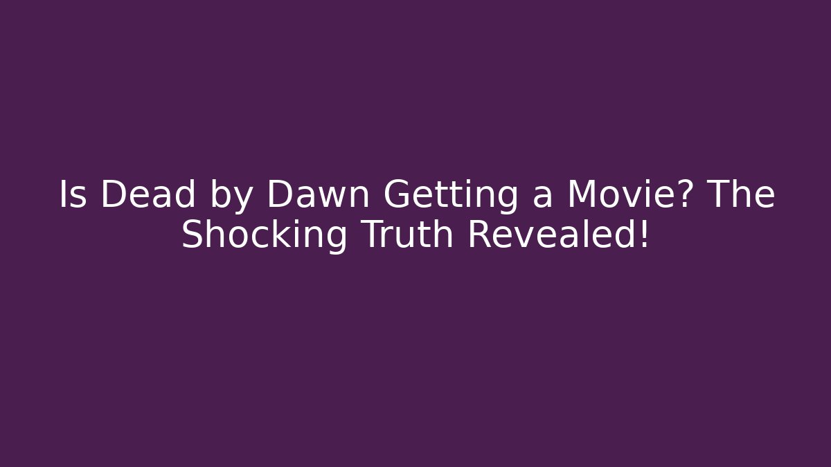 Is Dead by Dawn Getting a Movie? The Shocking Truth Revealed!