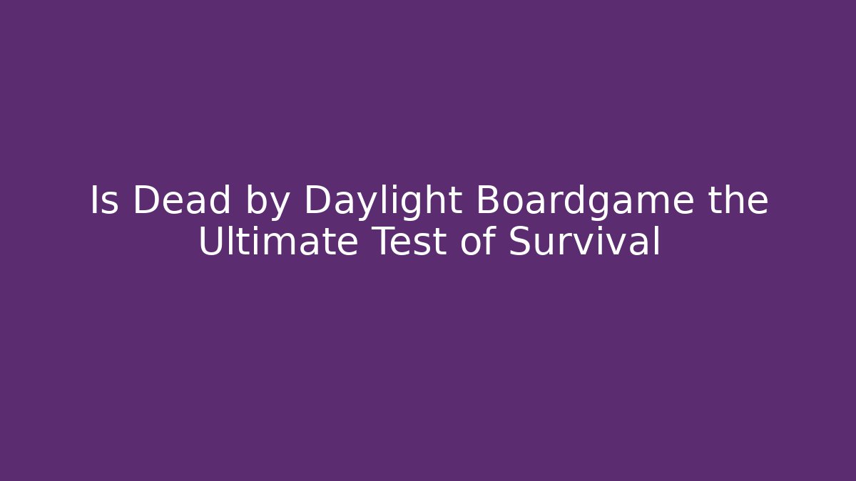 Is Dead by Daylight Boardgame the Ultimate Test of Survival