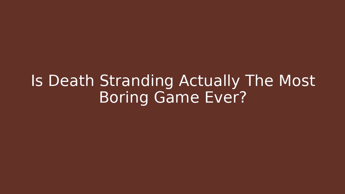 Is Death Stranding Actually The Most Boring Game Ever?