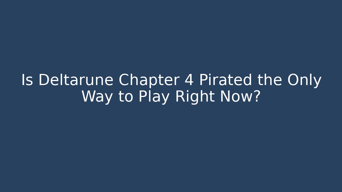 Is Deltarune Chapter 4 Pirated the Only Way to Play Right Now?