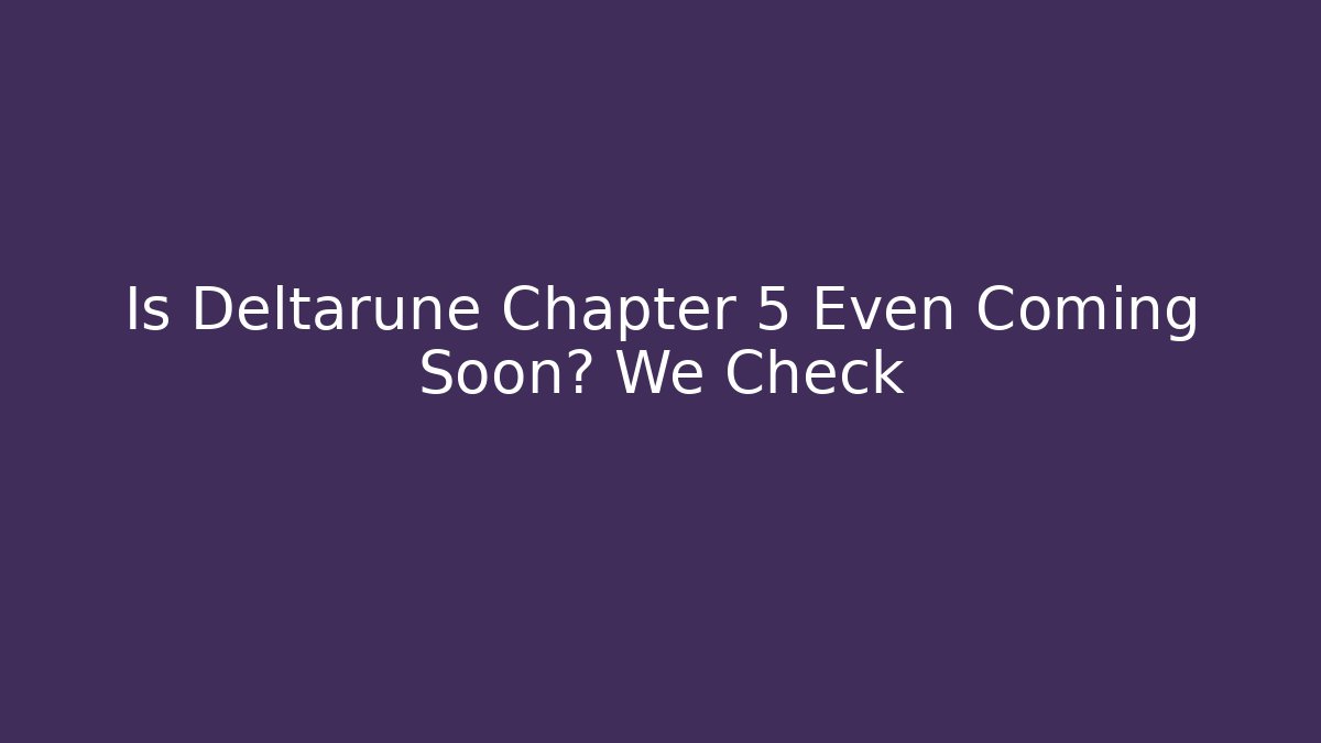 Is Deltarune Chapter 5 Even Coming Soon? We Check