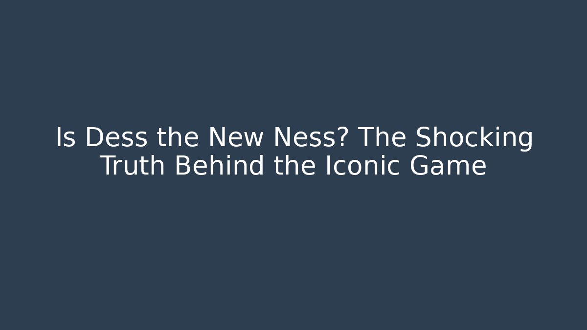 Is Dess the New Ness? The Shocking Truth Behind the Iconic Game