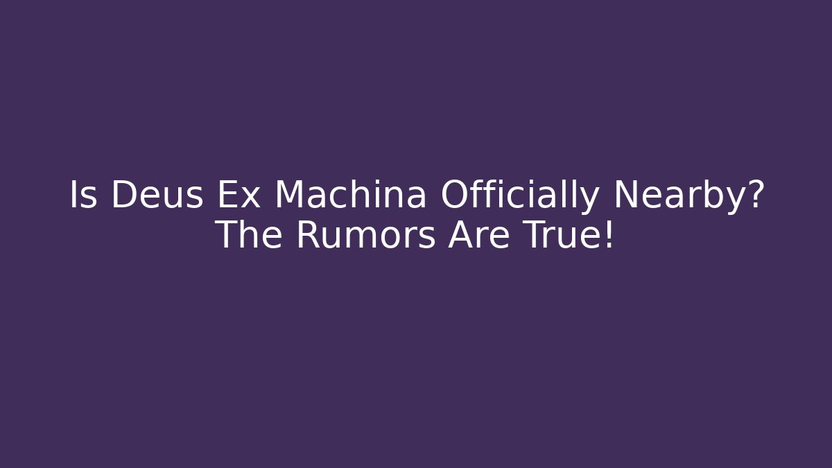 Is Deus Ex Machina Officially Nearby? The Rumors Are True!
