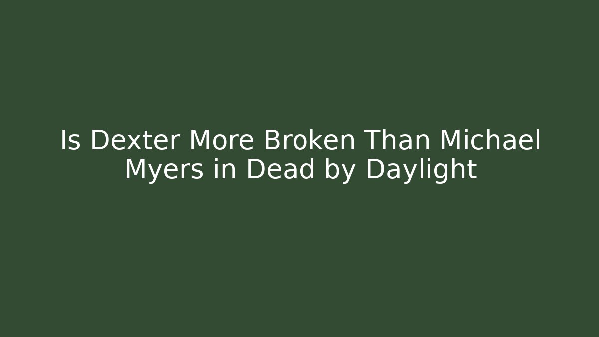 Is Dexter More Broken Than Michael Myers in Dead by Daylight