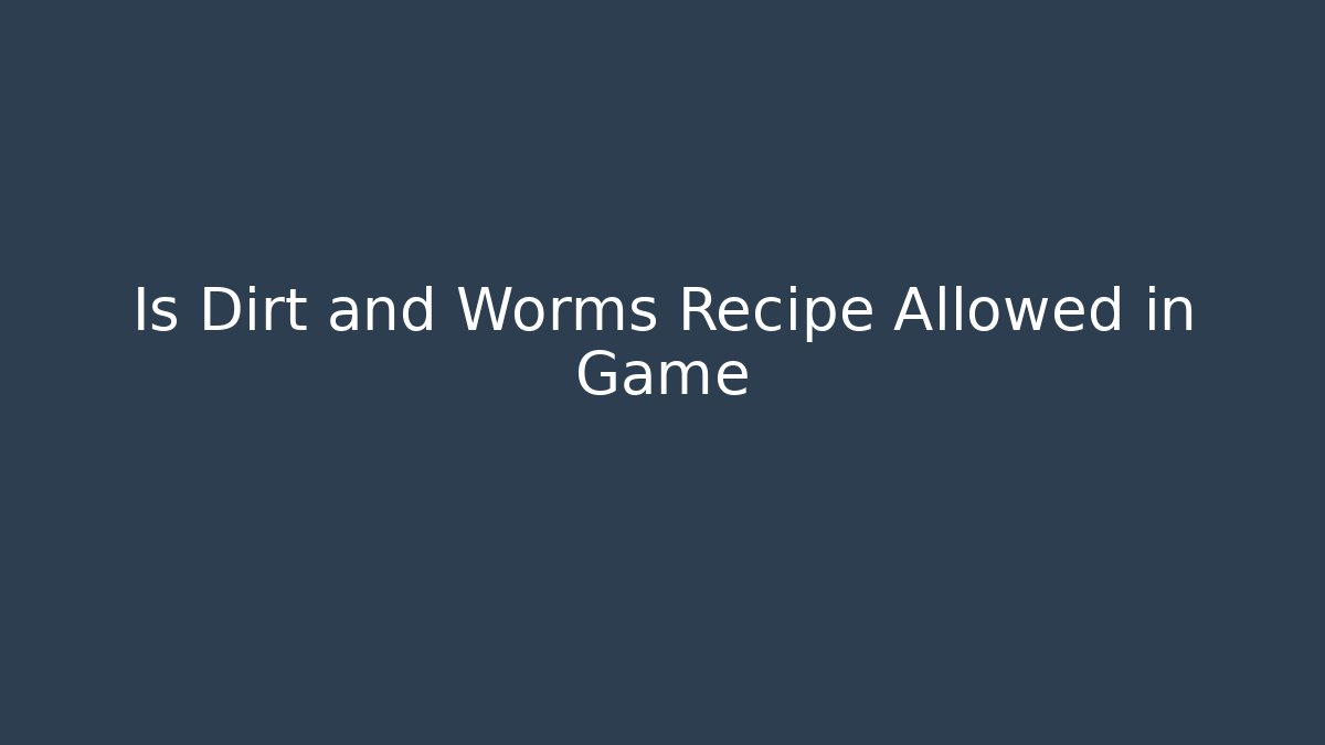 Is Dirt and Worms Recipe Allowed in Game