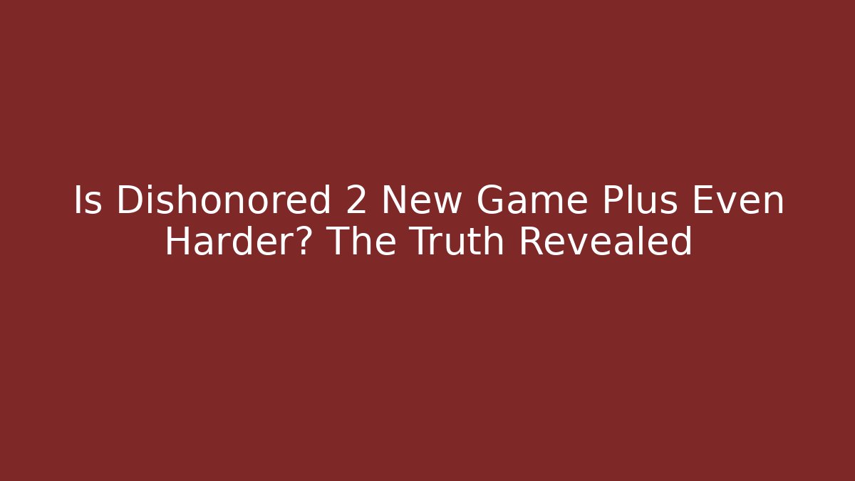 Is Dishonored 2 New Game Plus Even Harder? The Truth Revealed