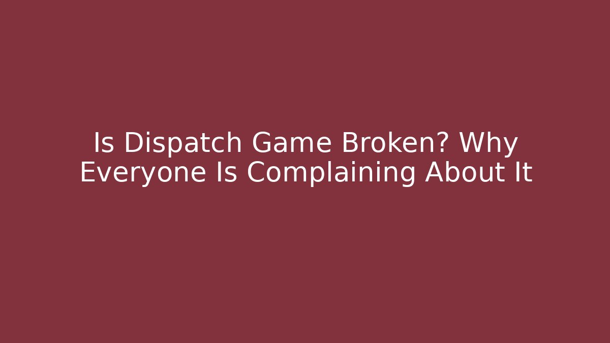 Is Dispatch Game Broken? Why Everyone Is Complaining About It
