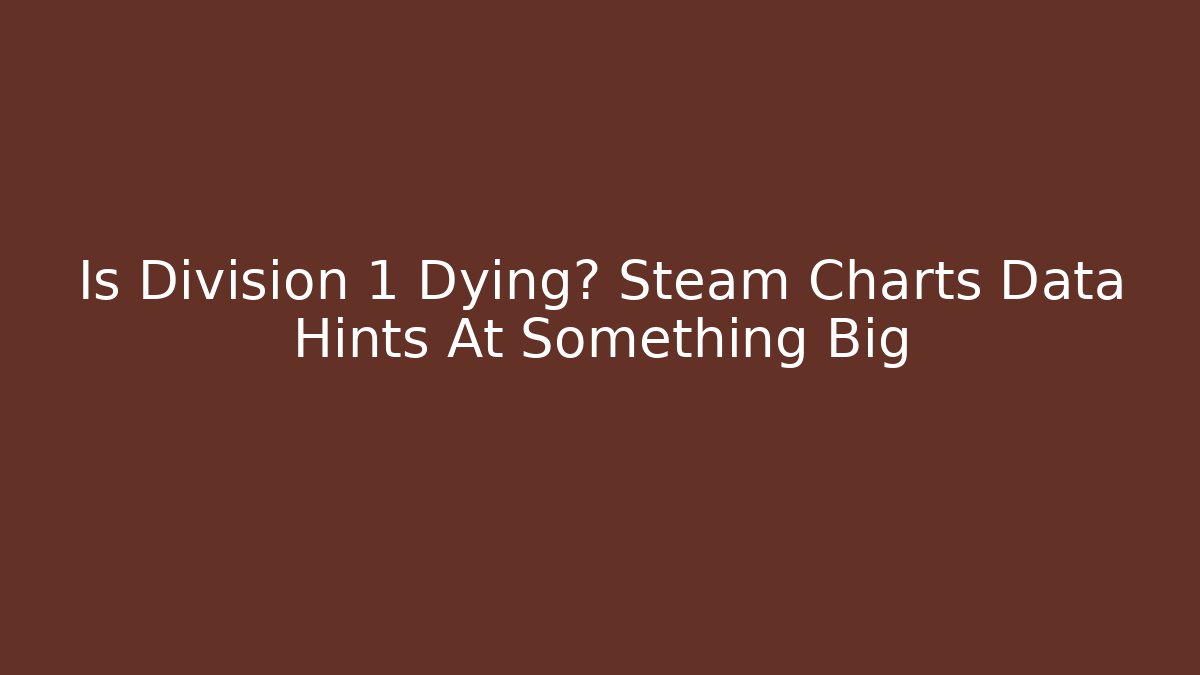 Is Division 1 Dying? Steam Charts Data Hints At Something Big