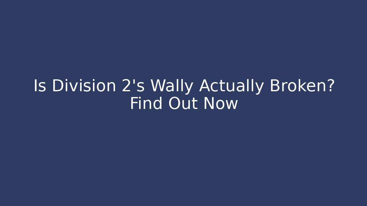 Is Division 2's Wally Actually Broken? Find Out Now