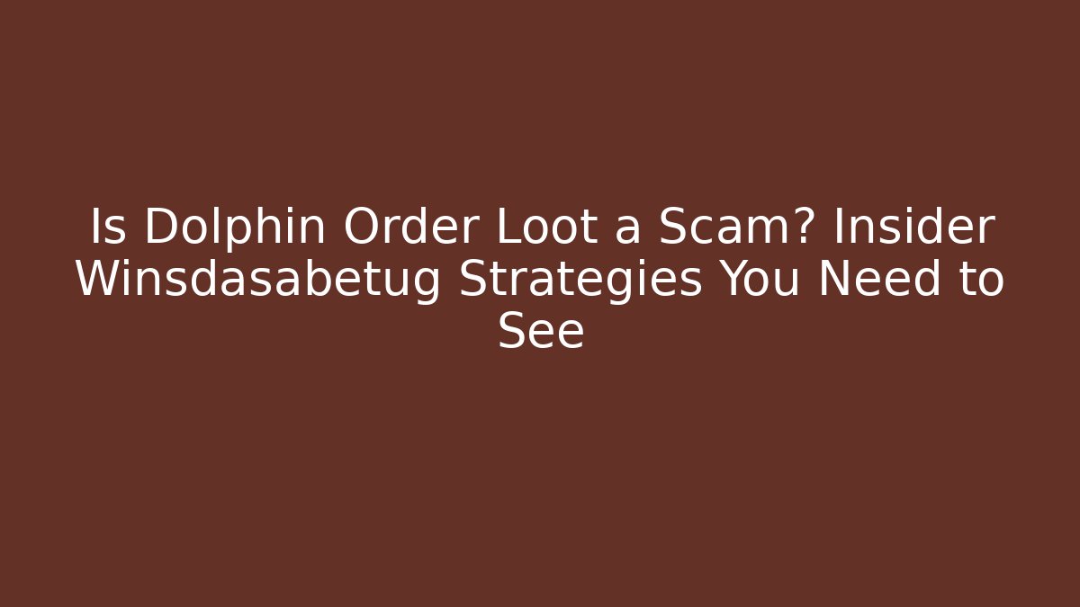 Is Dolphin Order Loot a Scam? Insider Winsdasabetug Strategies You Need to See