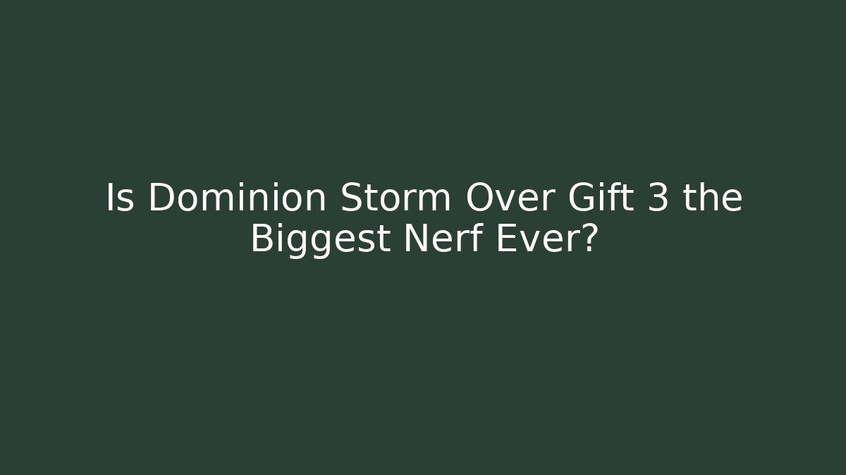 Is Dominion Storm Over Gift 3 the Biggest Nerf Ever?