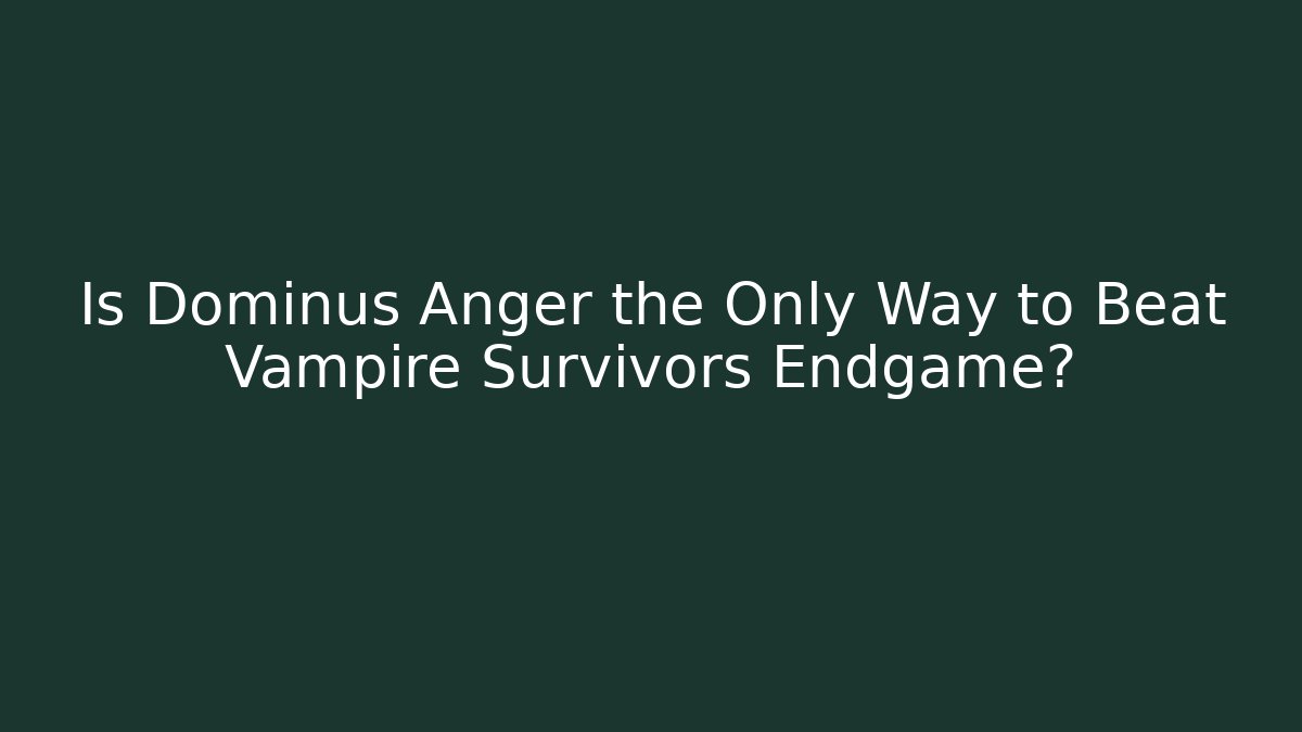 Is Dominus Anger the Only Way to Beat Vampire Survivors Endgame?
