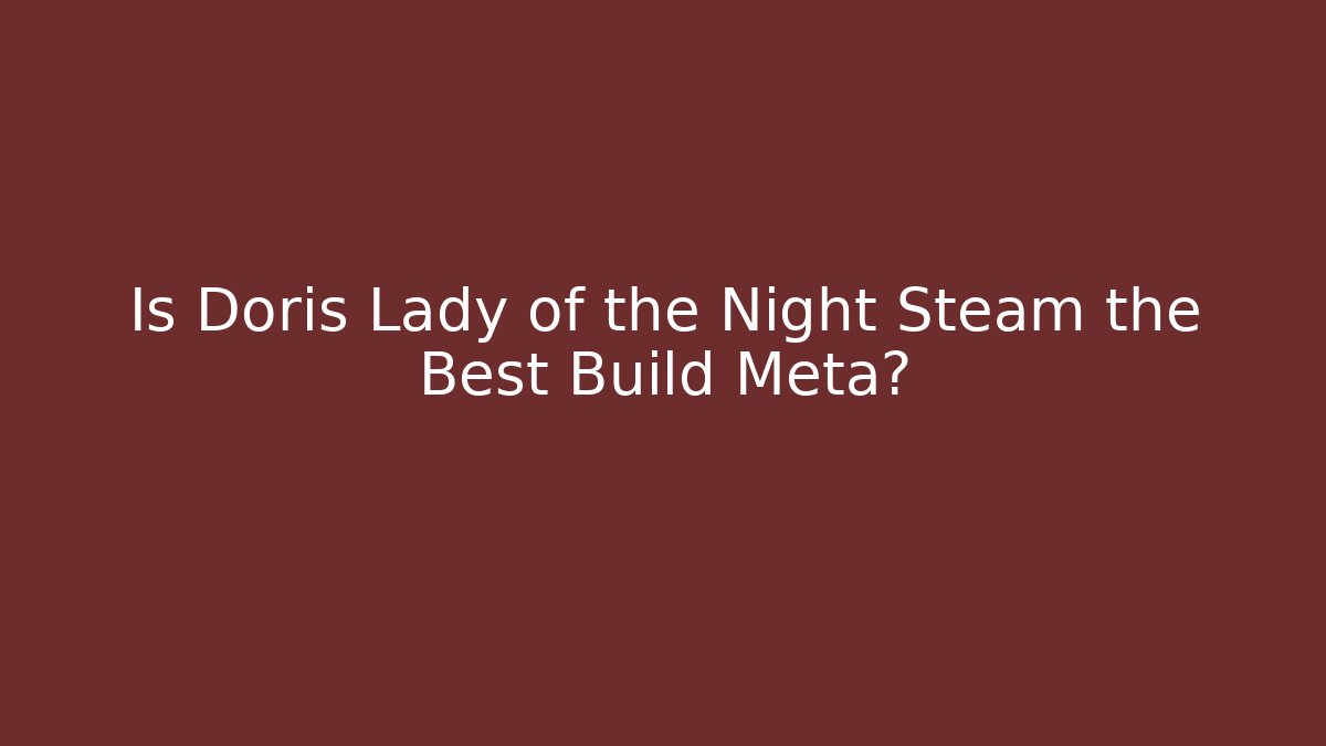 Is Doris Lady of the Night Steam the Best Build Meta?