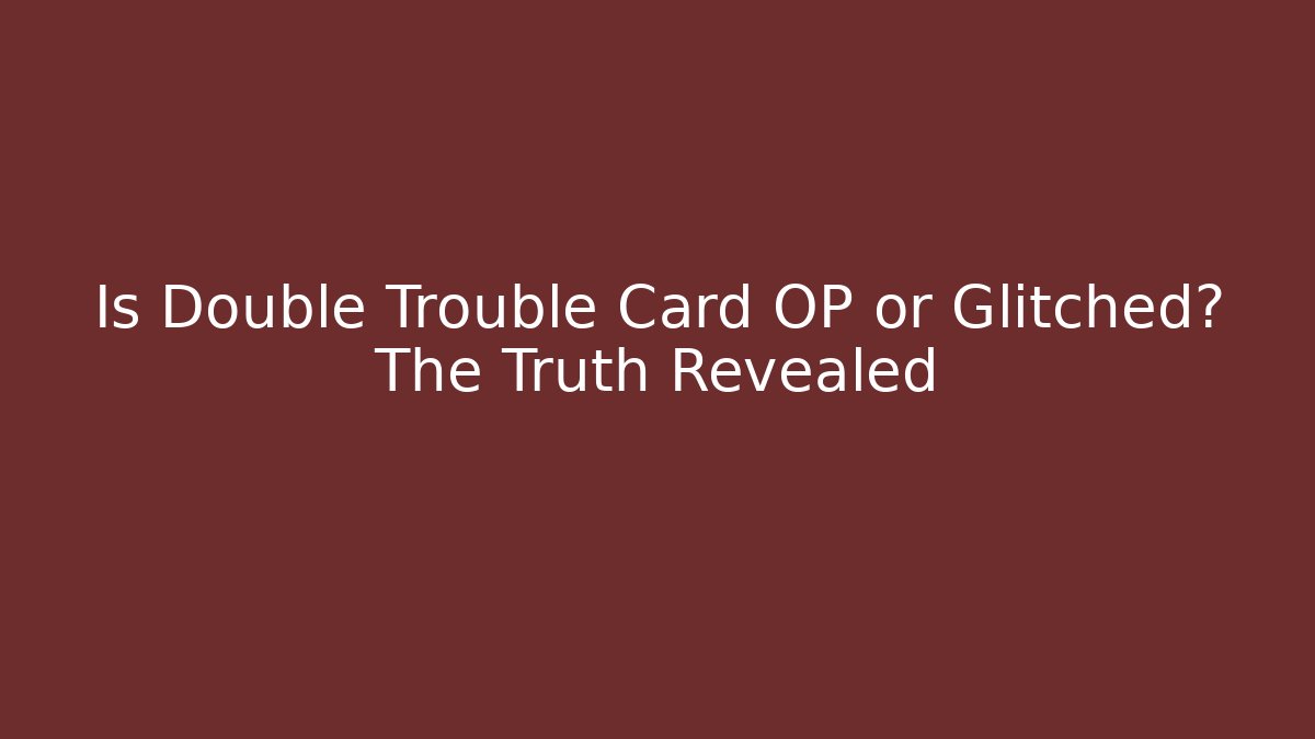 Is Double Trouble Card OP or Glitched? The Truth Revealed