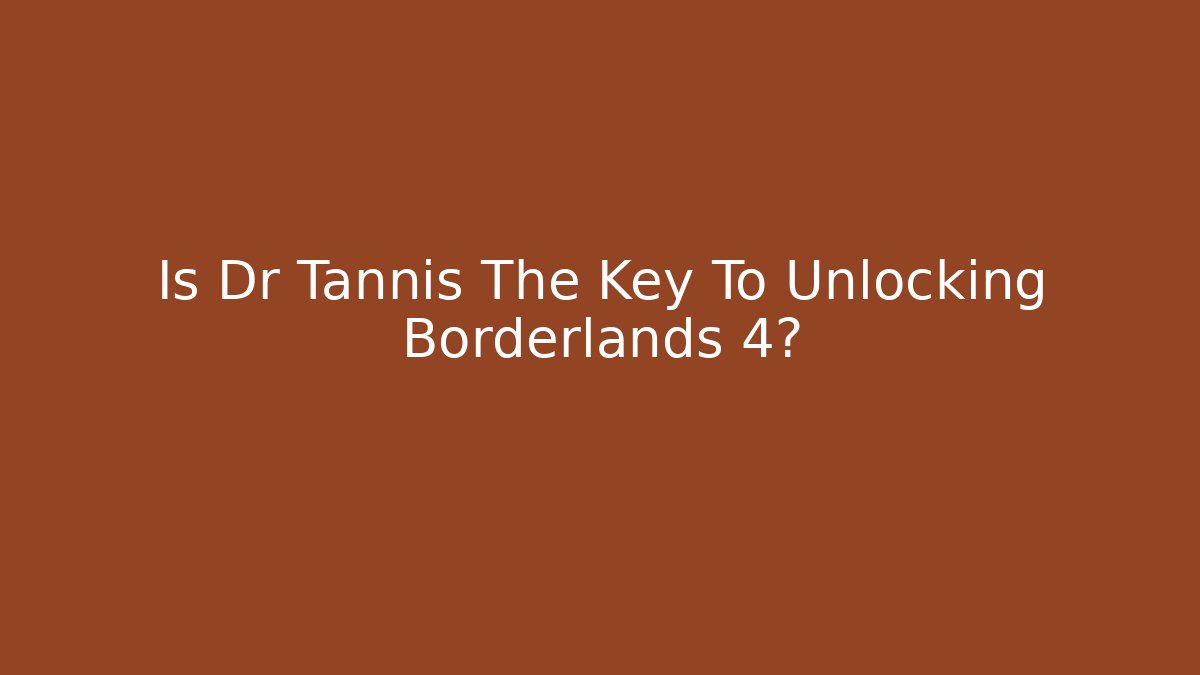 Is Dr Tannis The Key To Unlocking Borderlands 4?