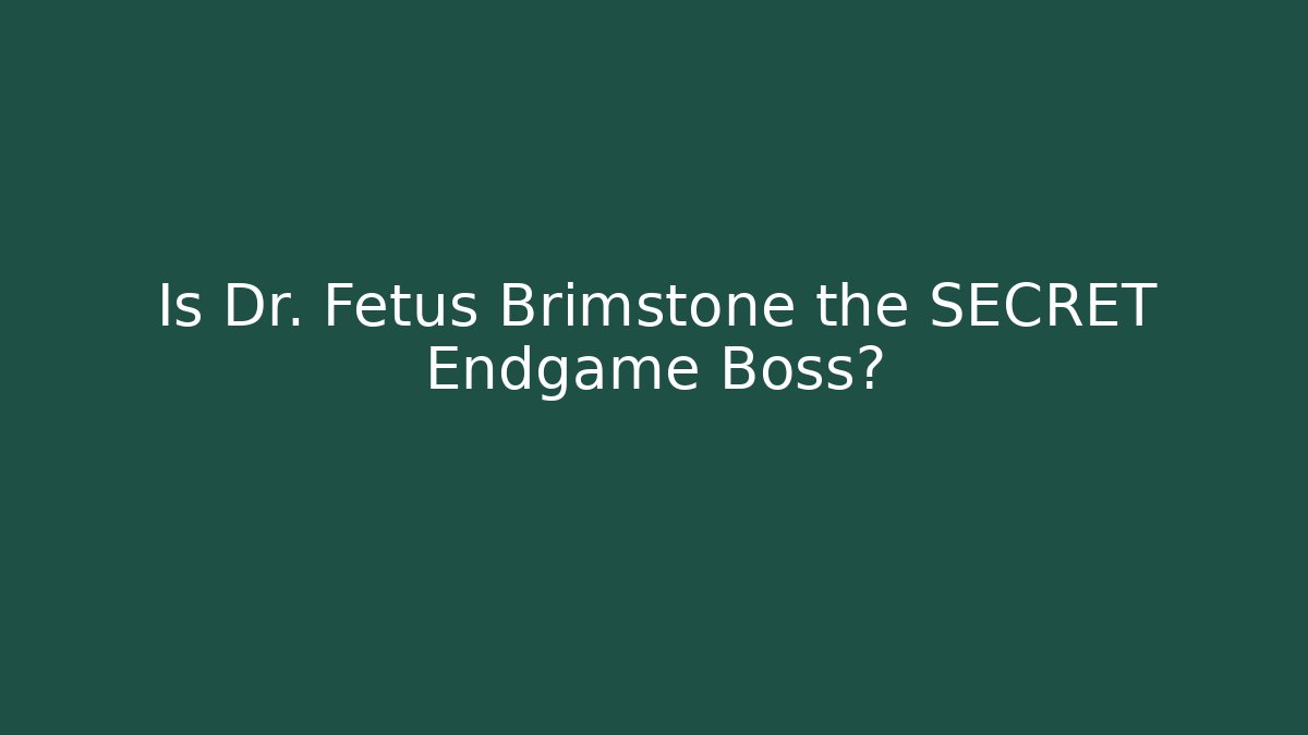 Is Dr. Fetus Brimstone the SECRET Endgame Boss?