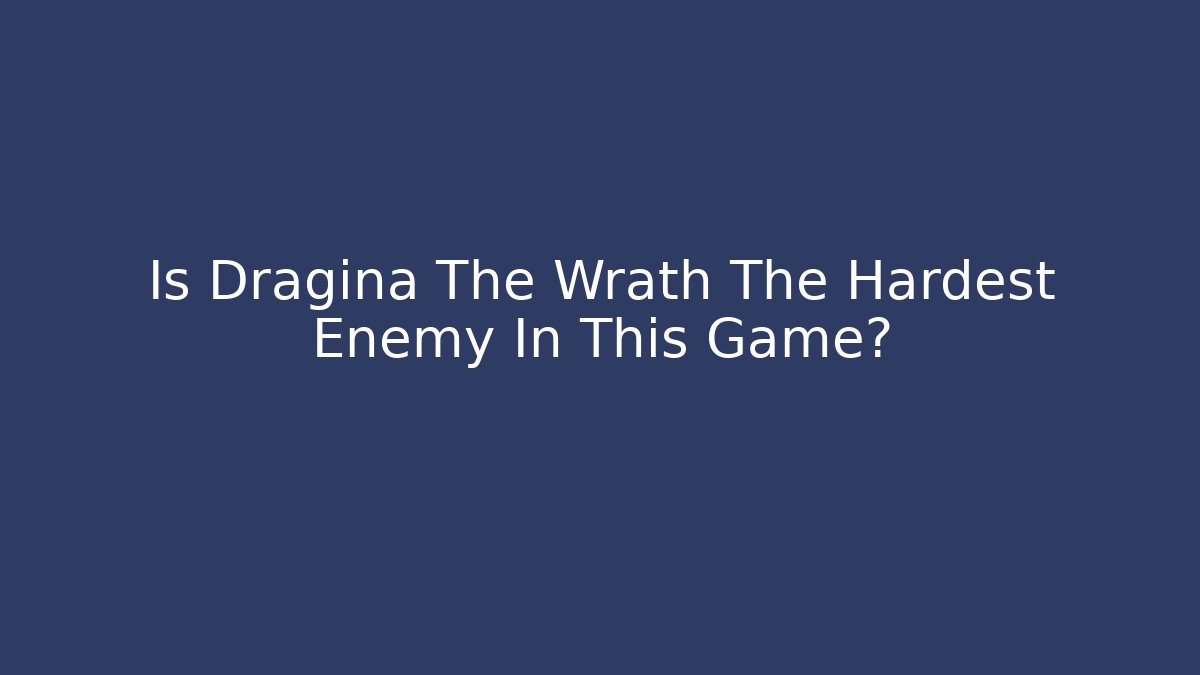 Is Dragina The Wrath The Hardest Enemy In This Game?